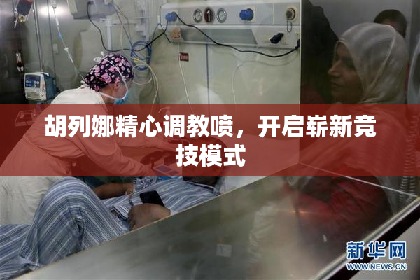 胡列娜精心调教喷，开启崭新竞技模式
