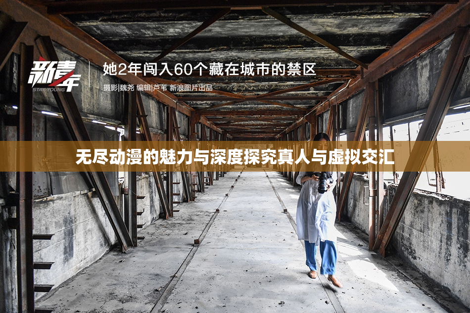 无尽动漫的魅力与深度探究真人与虚拟交汇