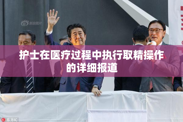护士在医疗过程中执行取精操作的详细报道