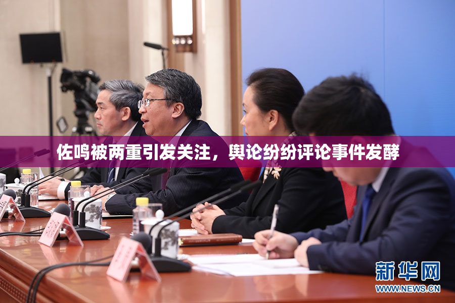 佐鸣被两重引发关注，舆论纷纷评论事件发酵
