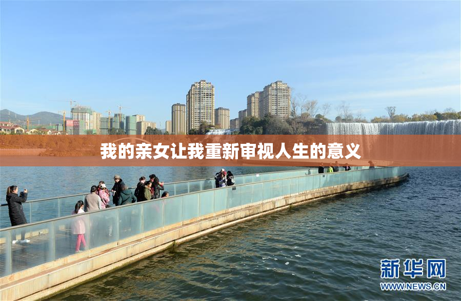 我的亲女让我重新审视人生的意义