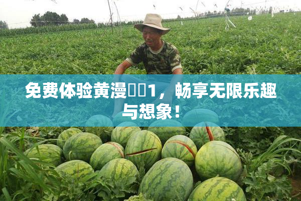 免费体验黄漫❌‌1，畅享无限乐趣与想象！