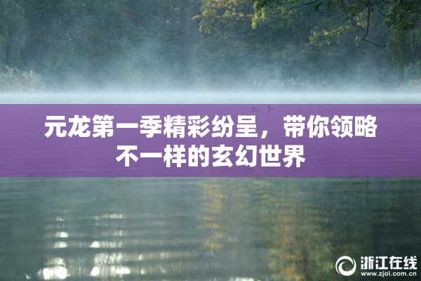 元龙第一季精彩纷呈，带你领略不一样的玄幻世界