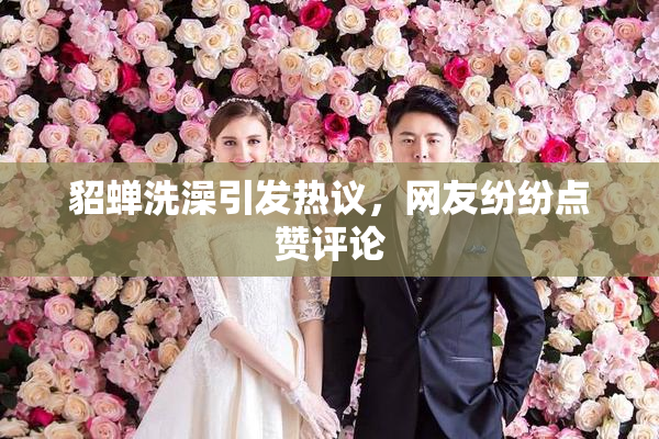 貂蝉洗澡引发热议，网友纷纷点赞评论