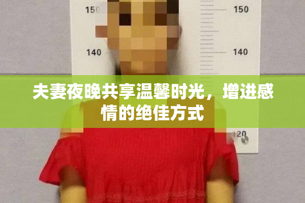 夫妻夜晚共享温馨时光，增进感情的绝佳方式