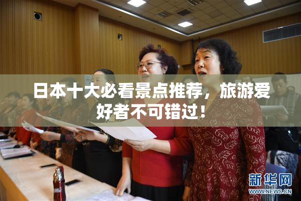 日本十大必看景点推荐，旅游爱好者不可错过！