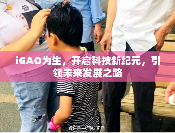 iGAO为生，开启科技新纪元，引领未来发展之路