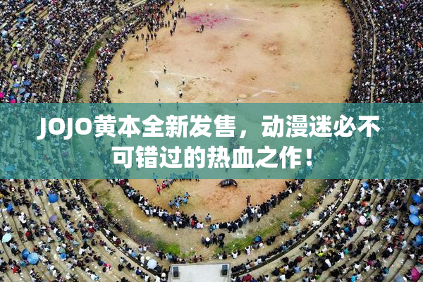 JOJO黄本全新发售，动漫迷必不可错过的热血之作！