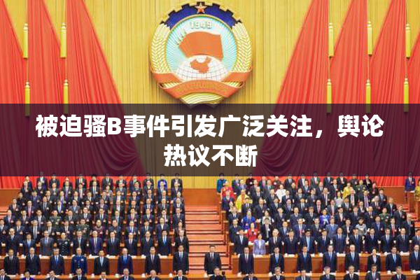 被迫骚B事件引发广泛关注，舆论热议不断