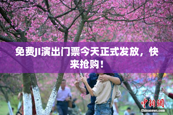 免费JI演出门票今天正式发放，快来抢购！