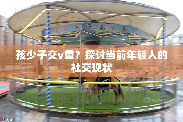 孩少子交v重？探讨当前年轻人的社交现状