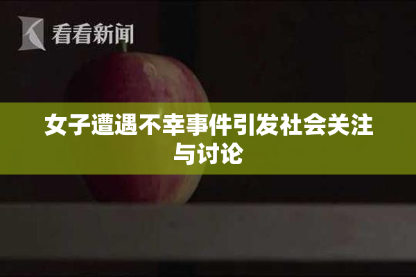 女子遭遇不幸事件引发社会关注与讨论