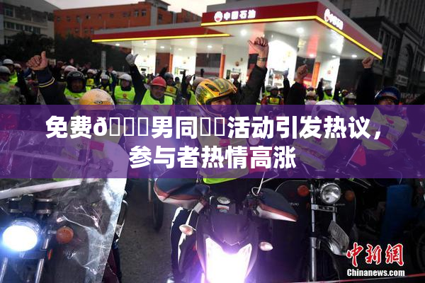 免费🔞男同❌‌活动引发热议，参与者热情高涨