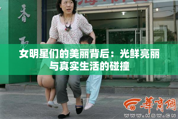 女明星们的美丽背后：光鲜亮丽与真实生活的碰撞