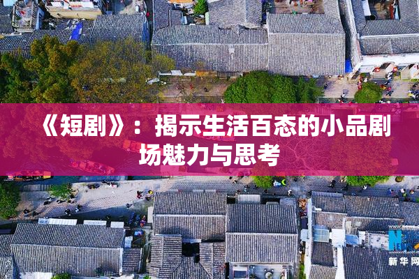 《短剧》：揭示生活百态的小品剧场魅力与思考