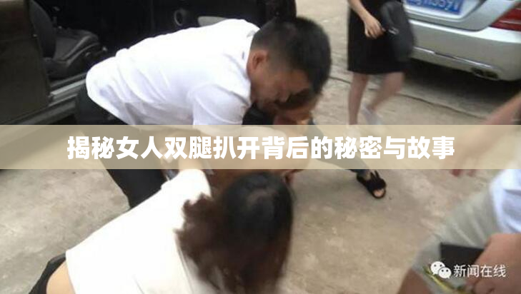 揭秘女人双腿扒开背后的秘密与故事