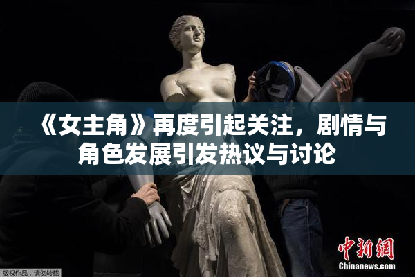 《女主角》再度引起关注，剧情与角色发展引发热议与讨论