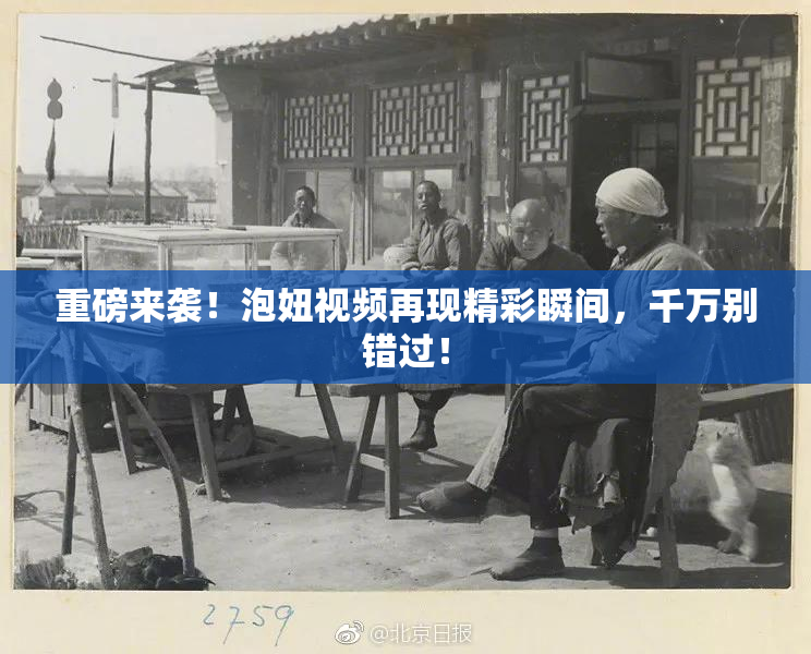 重磅来袭！泡妞视频再现精彩瞬间，千万别错过！