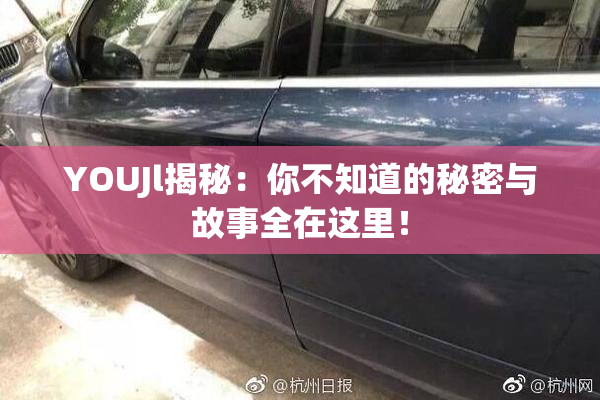 YOUJl揭秘：你不知道的秘密与故事全在这里！