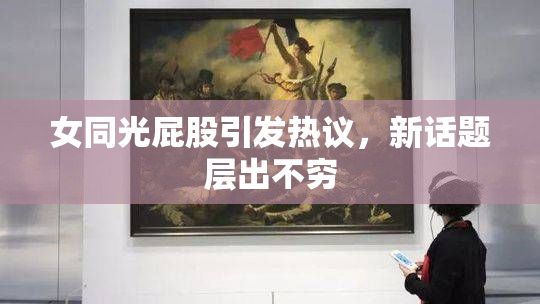 女同光屁股引发热议，新话题层出不穷