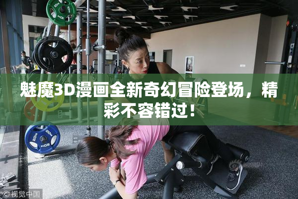 魅魔3D漫画全新奇幻冒险登场，精彩不容错过！