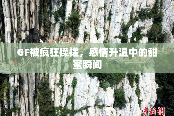 GF被疯狂揉搓，感情升温中的甜蜜瞬间
