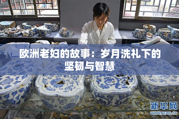 欧洲老妇的故事：岁月洗礼下的坚韧与智慧