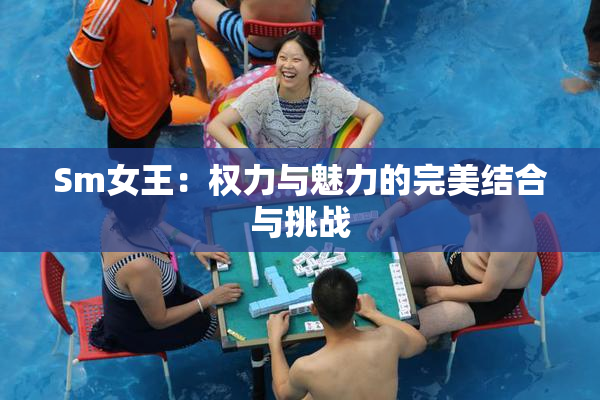 Sm女王：权力与魅力的完美结合与挑战