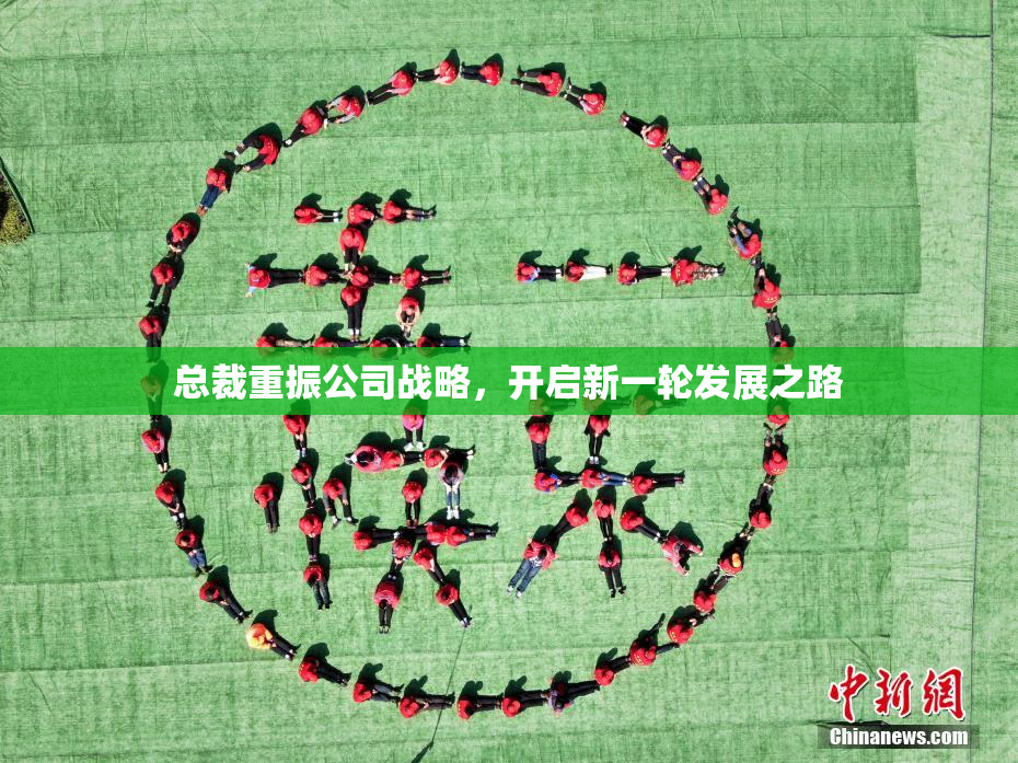 总裁重振公司战略，开启新一轮发展之路