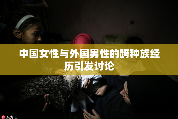 中国女性与外国男性的跨种族经历引发讨论