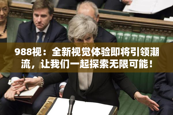 988视：全新视觉体验即将引领潮流，让我们一起探索无限可能！