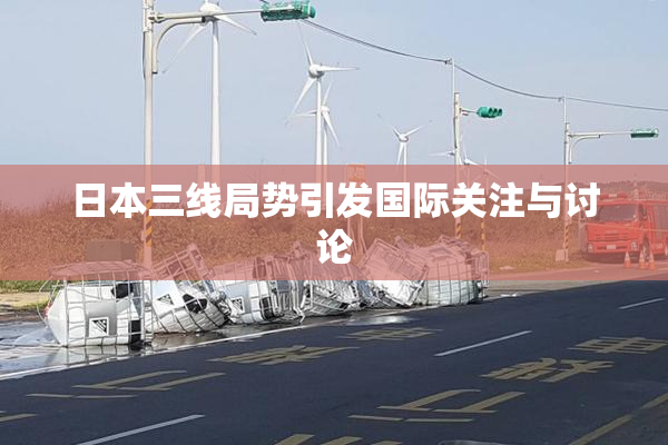 日本三线局势引发国际关注与讨论