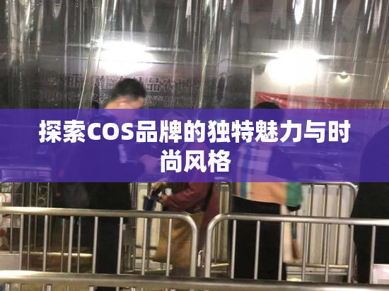 探索COS品牌的独特魅力与时尚风格