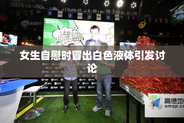 女生自慰时冒出白色液体引发讨论