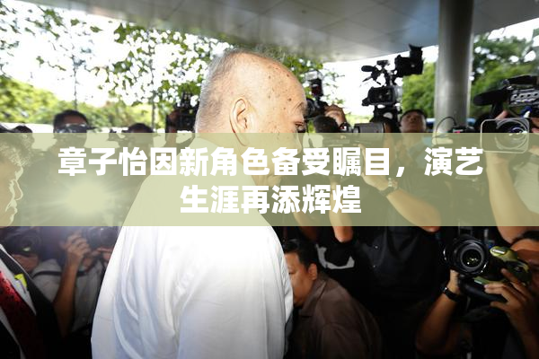 章子怡因新角色备受瞩目，演艺生涯再添辉煌