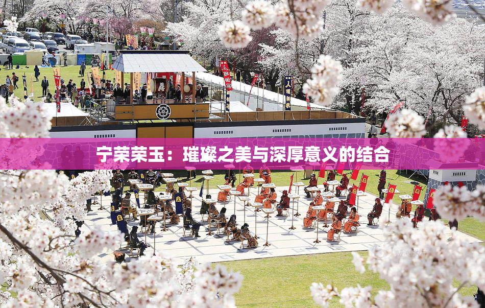 宁荣荣玉：璀璨之美与深厚意义的结合