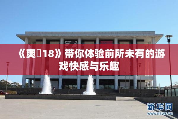 《爽擼18》带你体验前所未有的游戏快感与乐趣