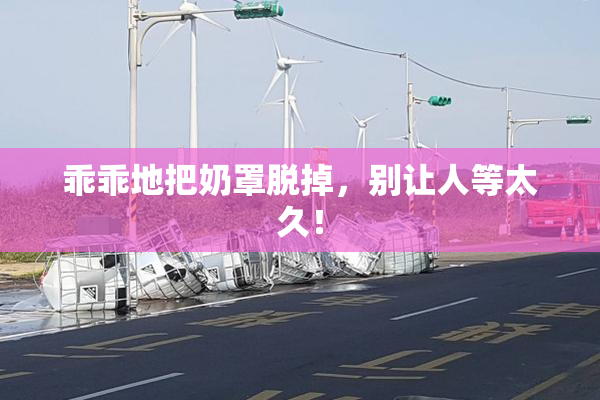 乖乖地把奶罩脱掉，别让人等太久！