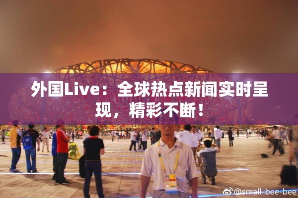 外国Live：全球热点新闻实时呈现，精彩不断！