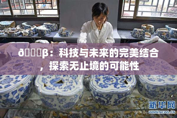 🔞β：科技与未来的完美结合，探索无止境的可能性