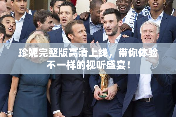 珍妮完整版高清上线，带你体验不一样的视听盛宴！