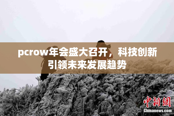 pcrow年会盛大召开，科技创新引领未来发展趋势