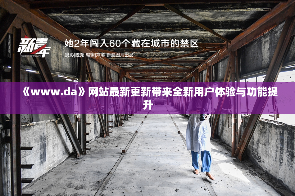 《www.da》网站最新更新带来全新用户体验与功能提升