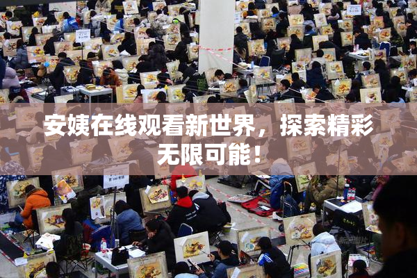 安姨在线观看新世界，探索精彩无限可能！