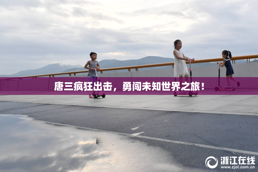 唐三疯狂出击，勇闯未知世界之旅！