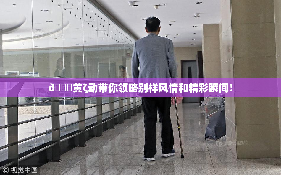 🔞黄ζ动带你领略别样风情和精彩瞬间！