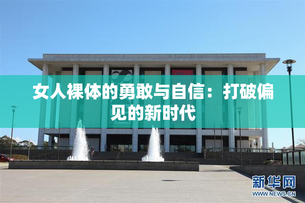 女人裸体的勇敢与自信：打破偏见的新时代