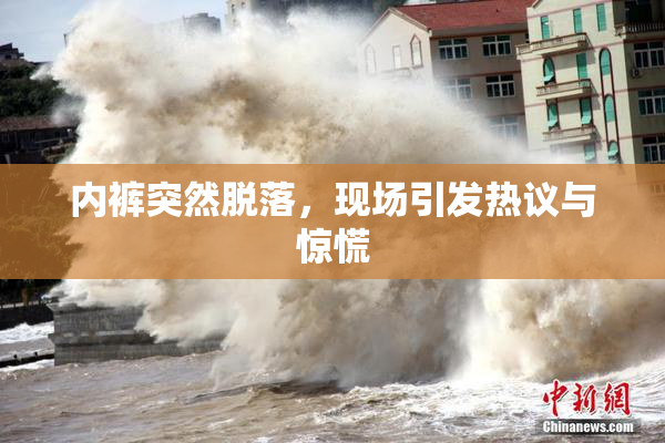 内裤突然脱落，现场引发热议与惊慌