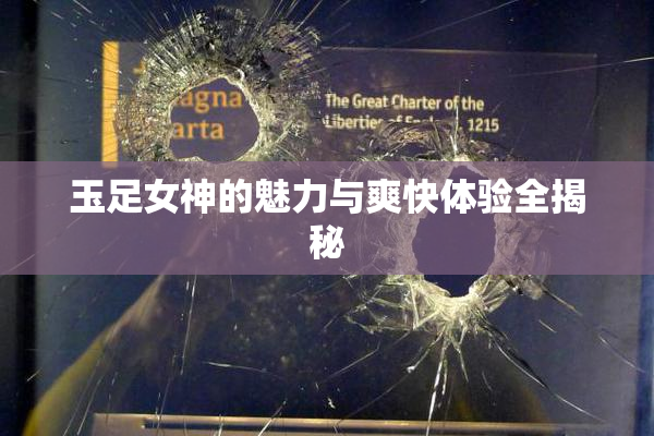 玉足女神的魅力与爽快体验全揭秘