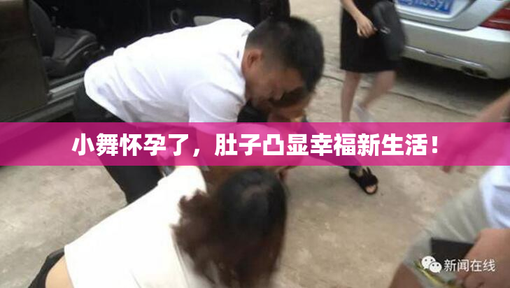 小舞怀孕了，肚子凸显幸福新生活！